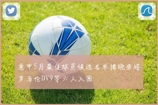 意甲5月最佳球员候选名单揭晓劳塔罗马伦DV9等六人入围