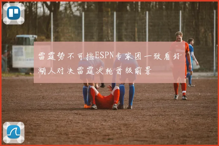 雷霆势不可挡ESPN专家团一致看好湖人对决雷霆次轮晋级前景