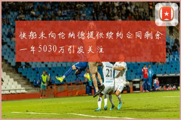 快船未向伦纳德提供续约合同剩余一年5030万引发关注