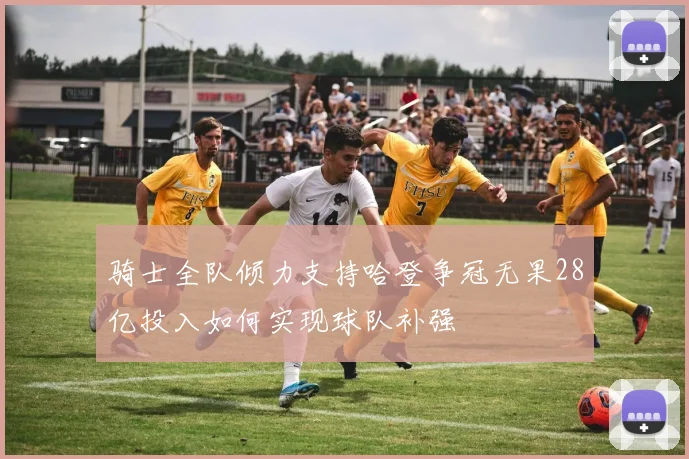 骑士全队倾力支持哈登争冠无果28亿投入如何实现球队补强