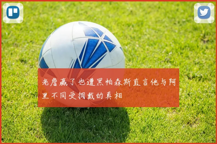 老詹赢了也遭黑帕森斯直言他与阿里不同受拥戴的真相